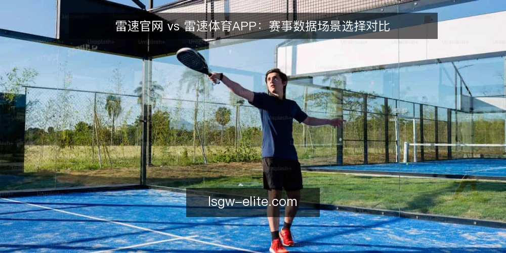 雷速官网 vs 雷速体育APP：赛事数据场景选择对比 — 为什么现在需要重新审视你的赛事数据入口 配图