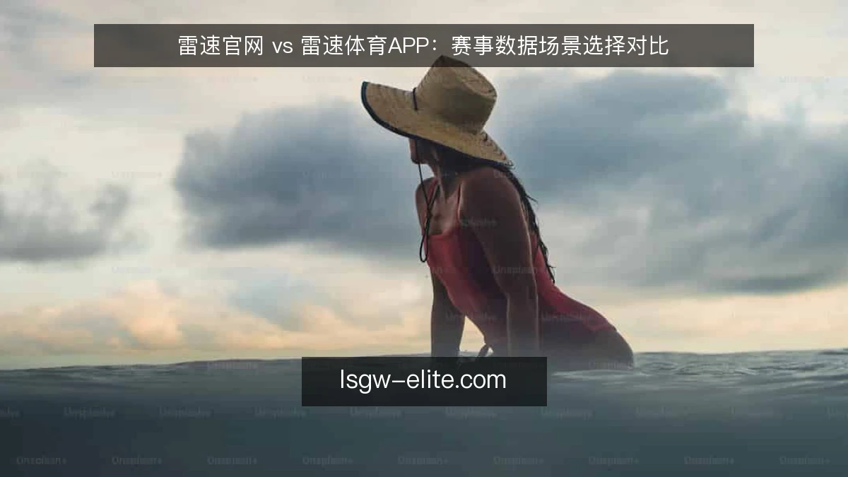 雷速官网 vs 雷速体育APP：赛事数据场景选择对比