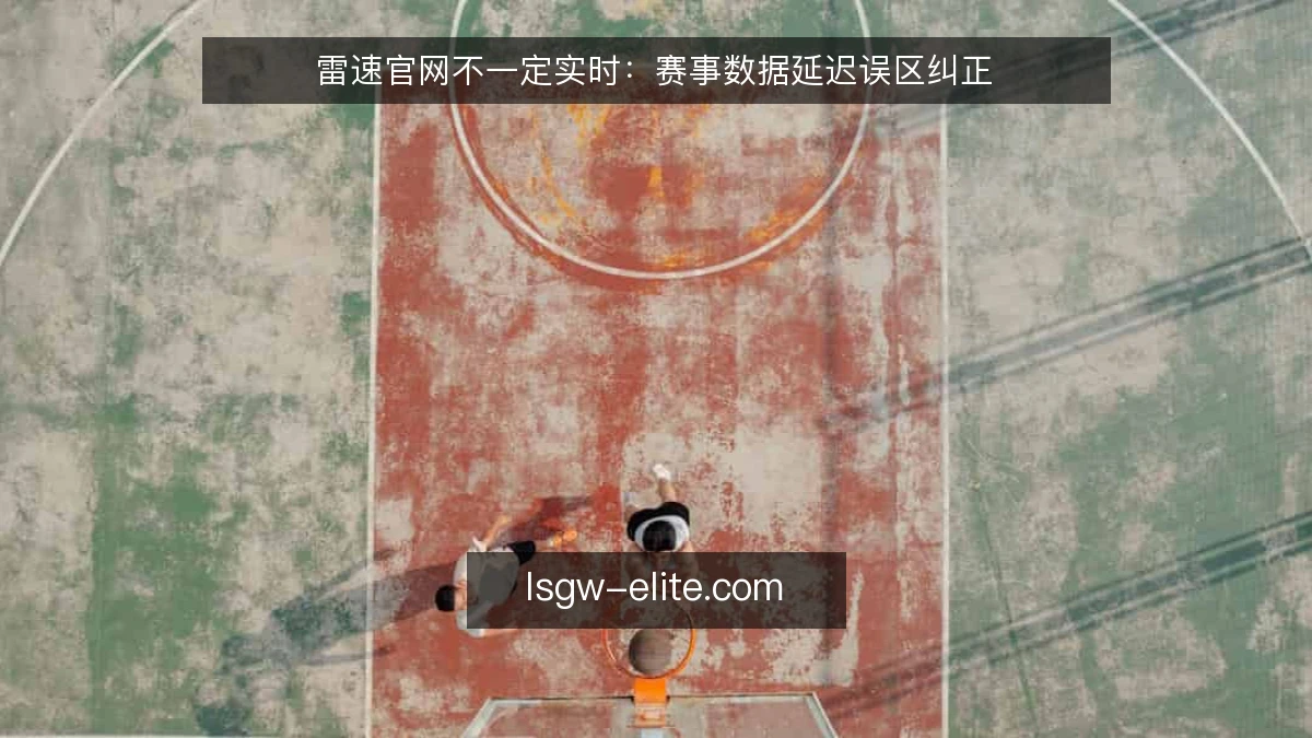 雷速官网不一定实时：赛事数据延迟误区纠正