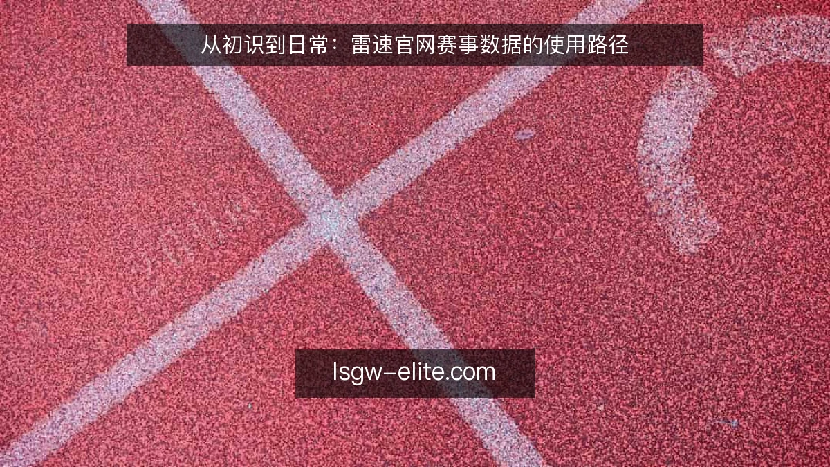 从初识到日常:雷速官网赛事数据的使用路径