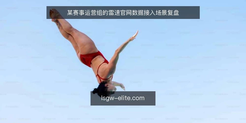 某赛事运营组的雷速官网数据接入场景复盘 — 基线:赛事数据接入前的场景与约束 配图