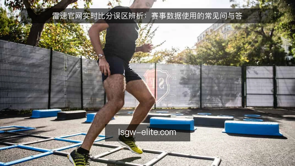 雷速官网实时比分误区辨析:赛事数据使用的常见问与答