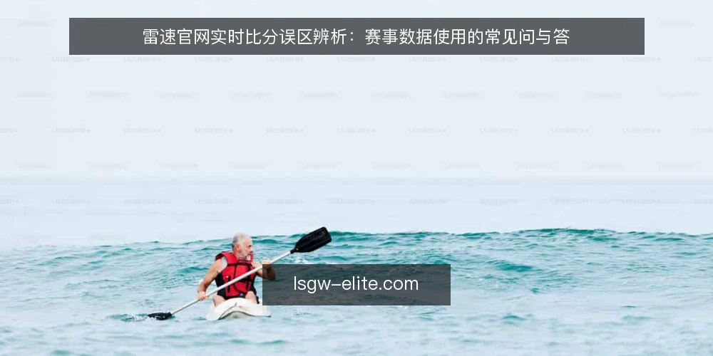 雷速官网实时比分误区辨析:赛事数据使用的常见问与答 — 赛事数据与实时比分:用户最常问的几个问题 配图