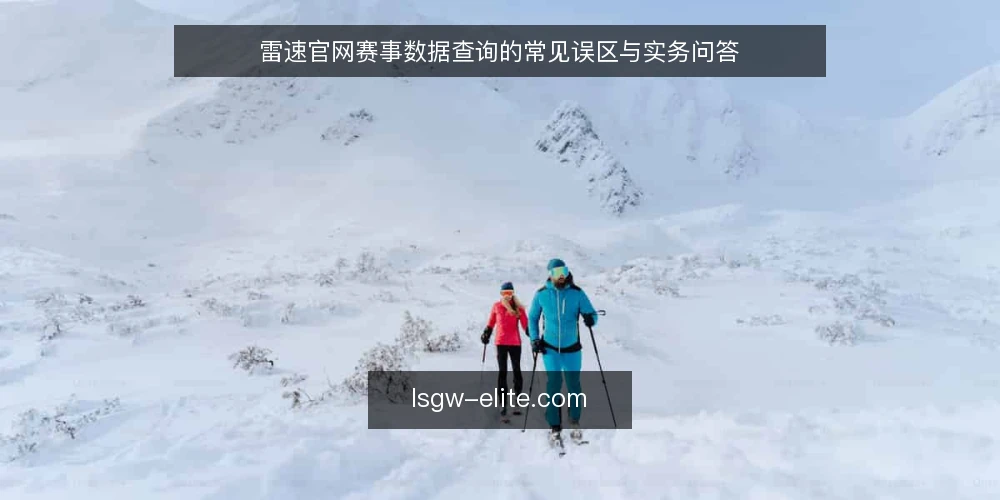 雷速官网赛事数据查询的常见误区与实务问答 — 雷速官网查询赛事数据前,先厘清这几个问题 配图