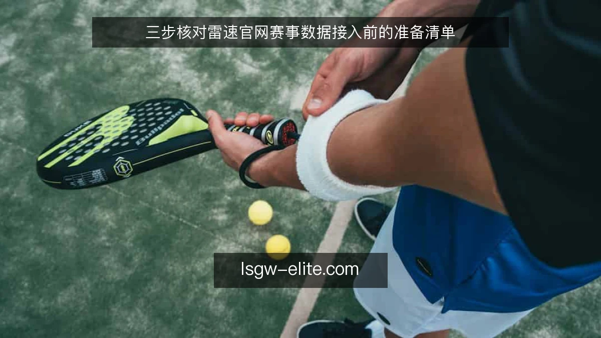 三步核对雷速官网赛事数据接入前的准备清单