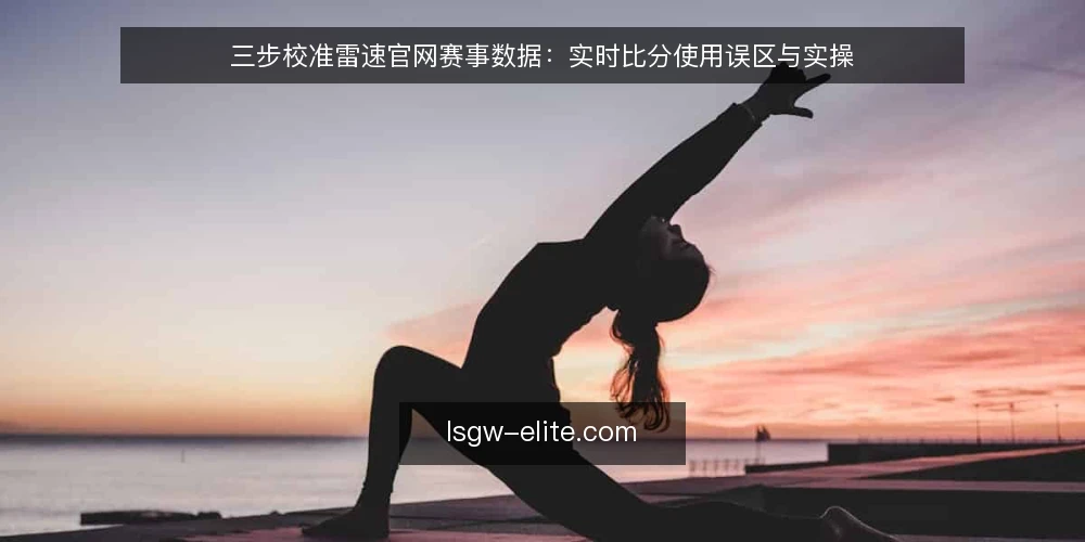 三步校准雷速官网赛事数据:实时比分使用误区与实操 — 先厘清:实时比分不等于最终判读 配图