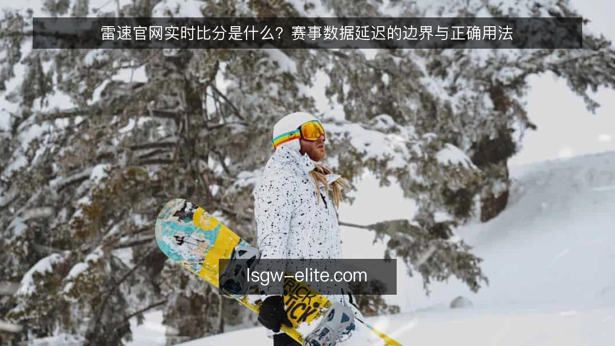 雷速官网实时比分是什么？赛事数据延迟的边界与正确用法