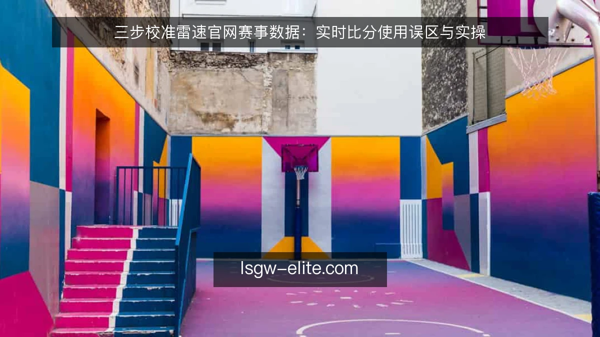 三步校准雷速官网赛事数据：实时比分使用误区与实操