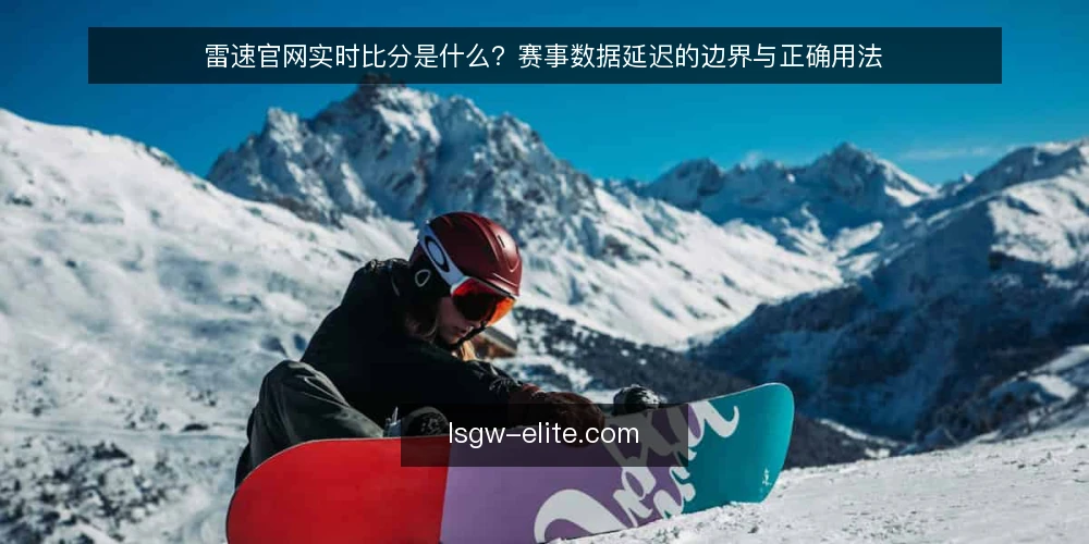 雷速官网实时比分是什么？赛事数据延迟的边界与正确用法 — 雷速官网实时比分是什么 配图