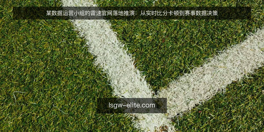 某数据运营小组的雷速官网落地推演：从实时比分卡顿到赛事数据决策 — 场景：某小组的赛事数据看板为何卡住 配图