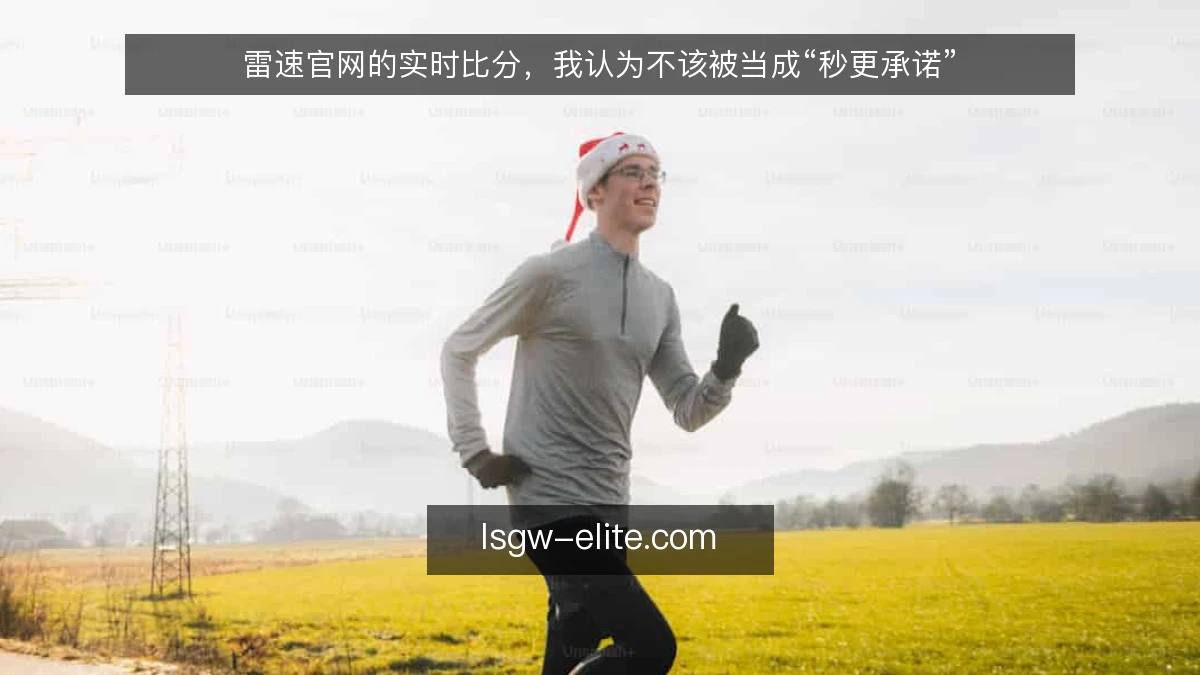 雷速官网的实时比分，我认为不该被当成“秒更承诺”