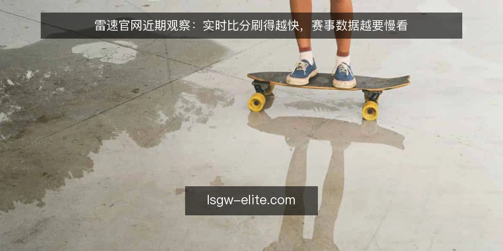 雷速官网近期观察：实时比分刷得越快，赛事数据越要慢看 — 当下的刷新焦虑从哪来 配图